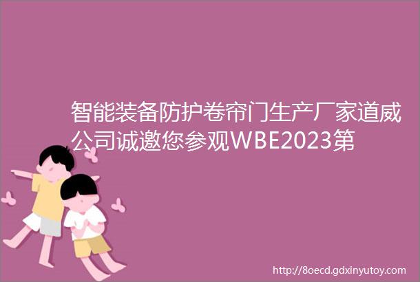 智能装备防护卷帘门生产厂家道威公司诚邀您参观WBE2023第8届世界电池产业博览会暨亚太电池展亚太储能展