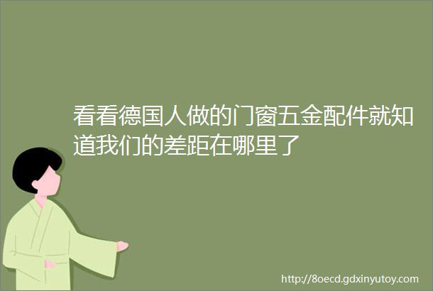 看看德国人做的门窗五金配件就知道我们的差距在哪里了