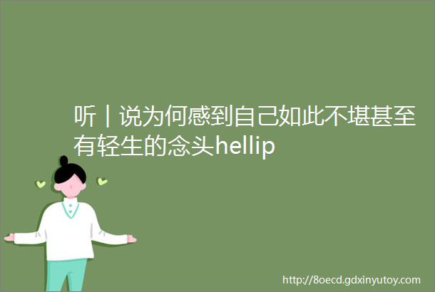 听︱说为何感到自己如此不堪甚至有轻生的念头hellip