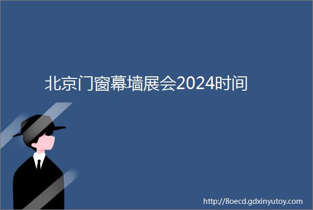 北京门窗幕墙展会2024时间