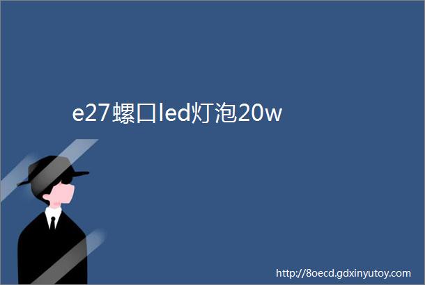 e27螺口led灯泡20w