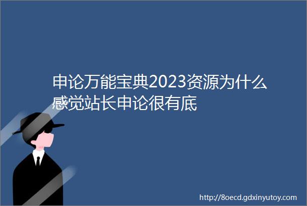 申论万能宝典2023资源为什么感觉站长申论很有底