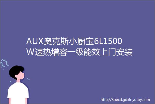 AUX奥克斯小厨宝6L1500W速热增容一级能效上门安装