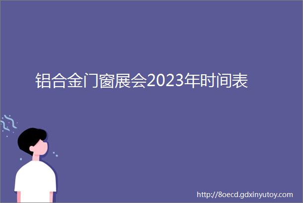 铝合金门窗展会2023年时间表