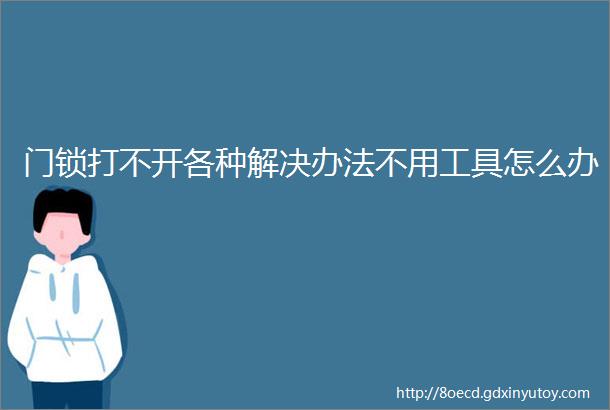 门锁打不开各种解决办法不用工具怎么办