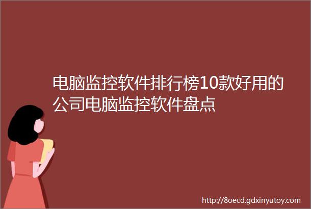 电脑监控软件排行榜10款好用的公司电脑监控软件盘点